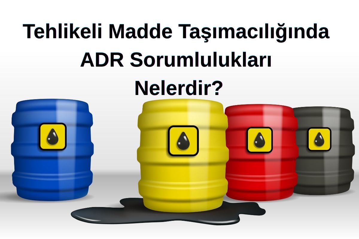 Tehlikeli Madde Taşımacılığında ADR Sorumlulukları Nelerdir?